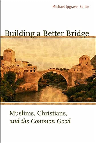 Building a Better Bridge: Muslims, Christians, and the Common Good