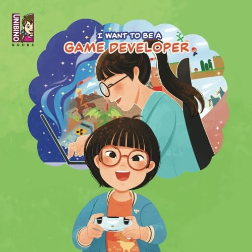 I Want To Be A Game Developer: Turning Passion into Pixels - Exploring the Exciting World of Game Development for Kids (I Want to Be)