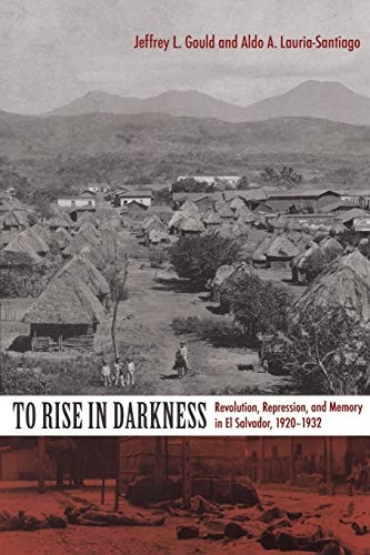 To Rise in Darkness: Revolution, Repression, and Memory in El Salvador, 1920-1932