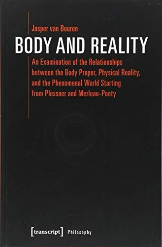 Body and Reality: An Examination of the Relationships Between the Body Proper, Physical Reality, and the Phenomenal World Starting from Plessner and Merleau-Ponty (Philosophy)