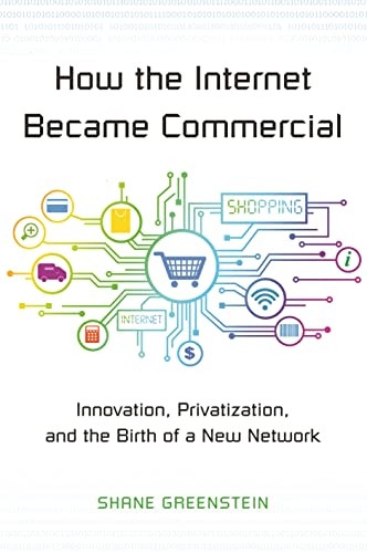 How the Internet Became Commercial: Innovation, Privatization, and the Birth of a New Network (The Kauffman Foundation Series on Innovation and Entrepreneurship)