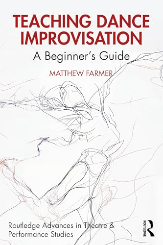 Teaching Dance  Improvisation: A Beginner's  Guide (Routledge Advances  in Theatre & Performance  Studies)