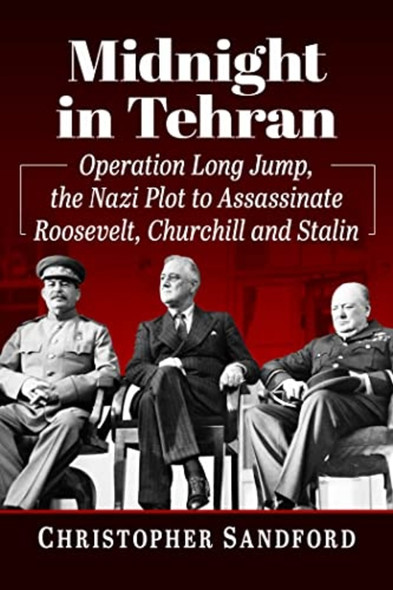 Midnight in Tehran : Operation Long Jump, the Nazi Plot to Assassinate Roosevelt, Churchill and Stalin