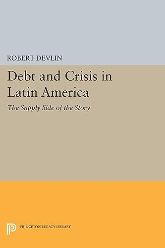 Debt and Crisis in Latin America: The Supply Side of the Story (Princeton Legacy Library)
