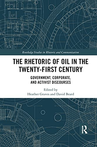 The Rhetoric of Oil in the Twenty-First Century: Government, Corporate, and Activist Discourses (Routledge Studies in Rhetoric and Communication)