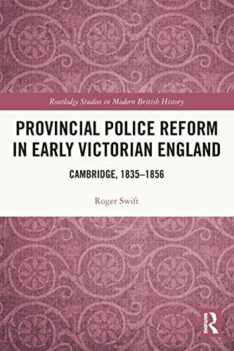 Provincial Police Reform in Early Victorian England: Cambridge, 1835-1856 (Routledge Studies in Modern British History)