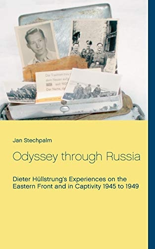 Odyssey through Russia: Dieter HÃ¼llstrung's Experiences on the Eastern Front and in Captivity 1945 to 1949