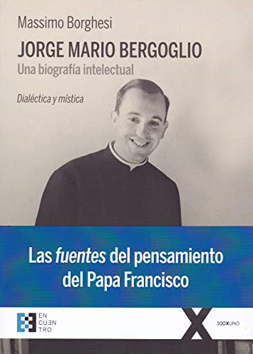 Jorge Mario Bergoglio :  una biografía intelectual :  dialéctica y mística