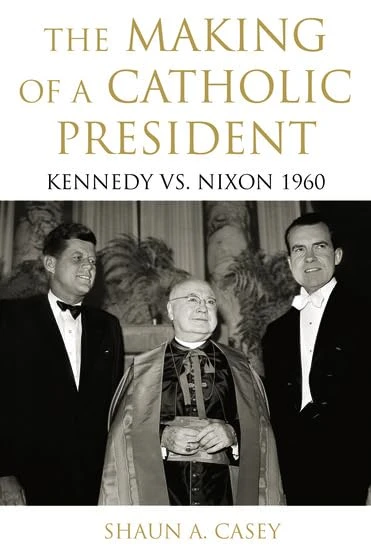 The Making of a Catholic President: Kennedy Vs. Nixon 1960
