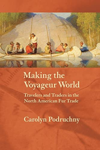 Making the Voyageur World: Travelers and Traders in the North American Fur Trade (France Overseas: Studies in Empire and Decolonization) (France Overseas: Studies in Empire and Decolonization Series)