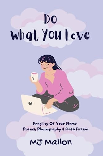 Do What You Love Fragility of Your Flame: Poems Photography & Flash Fiction