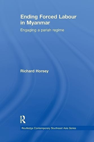 Ending Forced Labour in Myanmar: Engaging a Pariah Regime (Routledge Contemporary Southeast Asia Series)