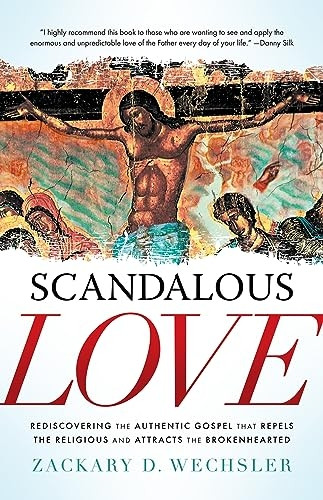 Scandalous Love: Rediscovering the Authentic Gospel That Repels the Religious and Attracts the Brokenhearted