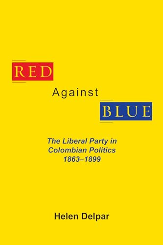 Red Against Blue: The Liberal Party in Colombian Politics, 1863 - 1899 (Library of Alabama Classics)