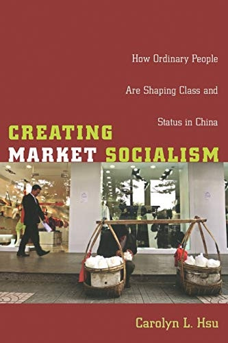 Creating Market Socialism: How Ordinary People Are Shaping Class and Status in China (Politics, History, and Culture) (Politics, History, & Culture)