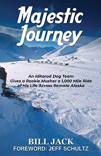 Majestic Journey: An Iditarod Dog Team Gives a Rookie Musher a 1,000 Mile Ride of His Life Across Remote Alaska