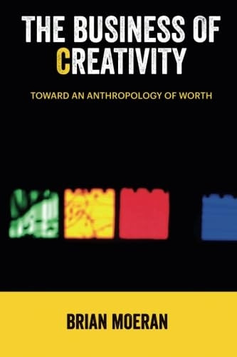 The Business of Creativity: Toward an Anthropology of Worth (Anthropology & Business)