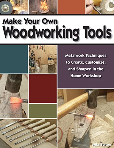 Make Your Own Woodworking Tools: Metalwork Techniques to Create, Customize, and Sharpen in the Home Workshop