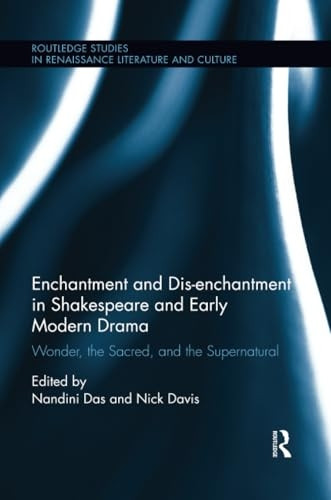 Enchantment and Dis-enchantment in Shakespeare and Early Modern Drama: Wonder, the Sacred, and the Supernatural (Routledge Studies in Renaissance Literature and Culture)