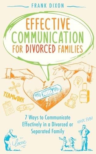 Effective Communication for Divorced Families: 7 Ways to Communicate Effectively in a Divorced or Separated Family (The Master Parenting)