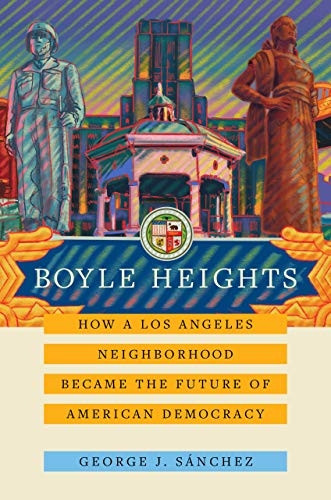 Boyle Heights: How a Los Angeles Neighborhood Became the Future of American Democracy (American Crossroads)