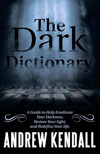 The Dark Dictionary: A Guide to Help Eradicate Your Darkness, Restore Your Light, and Redefine Your Life.