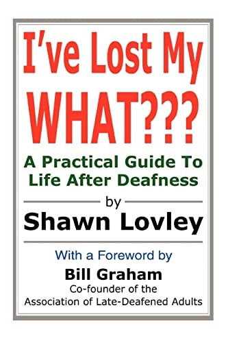 Ive Lost My What???: A Practical Guide to Life after Deafness