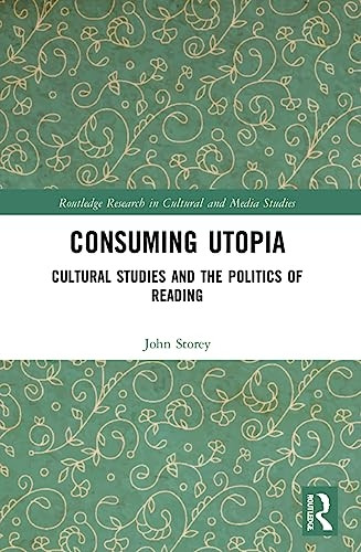 Consuming Utopia: Cultural Studies and the Politics of Reading (Routledge Research in Cultural and Media Studies)