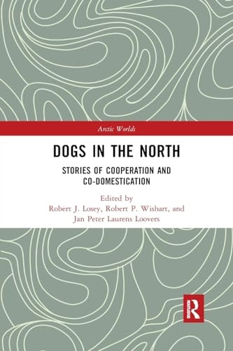 Dogs in the North: Stories of Cooperation and Co-Domestication (Arctic Worlds)