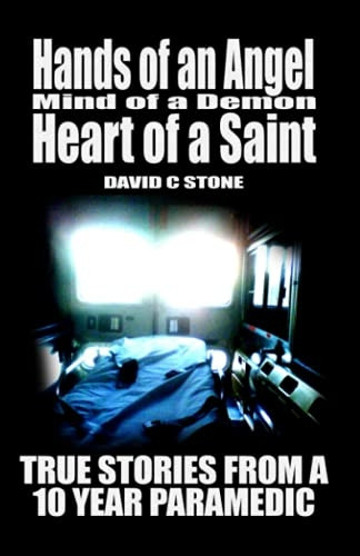 Hands of an Angel, Mind of a Demon, Heart of a Saint: True Stories from a 10 year Paramedic