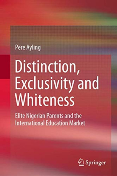 Distinction, Exclusivity and Whiteness: Elite Nigerian Parents and the International Education Market