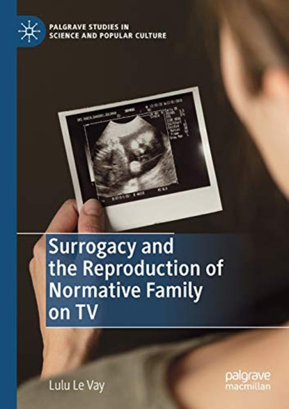 Surrogacy and the ­Reproduction of Normative ­Family on TV (Palgrave ­Studies in Science and ­Popular Culture)