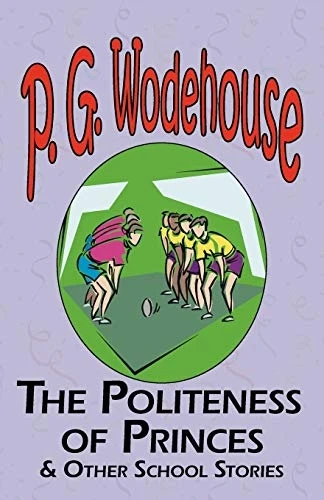 The Politeness of Princes & Other School Stories - From the Manor Wodehouse Collection, a Selection from the Early Works of P. G. Wodehouse