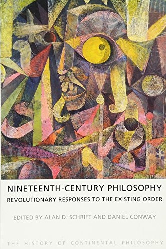 Nineteenth-Century Philosophy: Revolutionary Responses to the Existing Order (The History of Continental Philosophy)