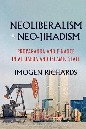 Neoliberalism and Neo-Jihadism: Propaganda and Finance in Al Qaeda and Islamic State (Manchester University Press)