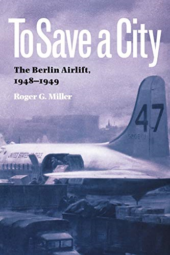 To Save a City: The Berlin Airlift, 1948-1949 (Texas A&M University Military History Series)