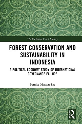 Forest Conservation and Sustainability in Indonesia: A Political Economy Study of International Governance Failure (The Earthscan Forest Library)