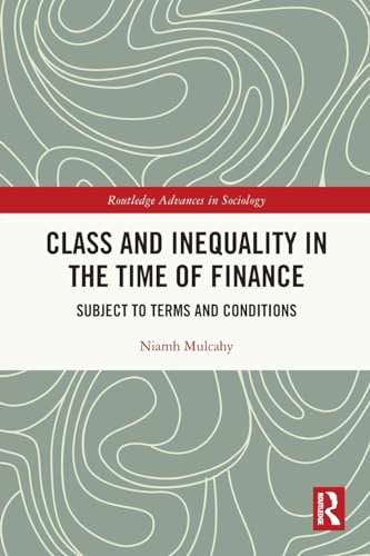 Class and Inequality in the Time of Finance: Subject to Terms and Conditions (Routledge Advances in Sociology)