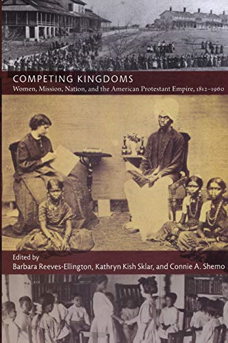 Competing Kingdoms: Women, Mission, Nation, and the American Protestant Empire, 1812-1960