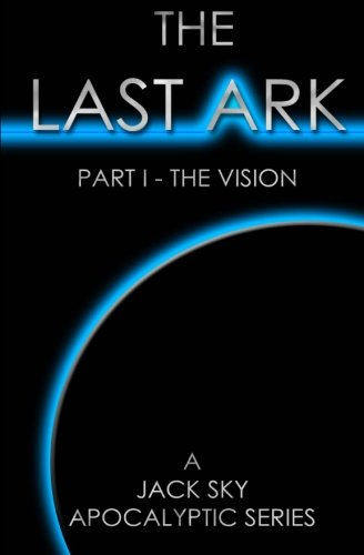 The Last Ark: Part I - The Vision: A story of the survival of Christ's Church during His coming Tribulation (Last Ark)