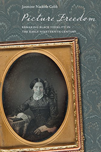 Picture Freedom: Remaking Black Visuality in the Early Nineteenth Century (America and the Long 19th Century)