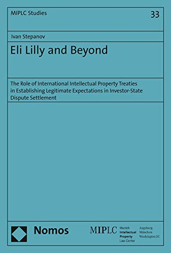 Eli Lilly and Beyond: The Role of International Intellectual Property Treaties in Establishing Legitimate Expectations in Investor-State Dispute Settlement (Munich Intellectual Property Law Center)