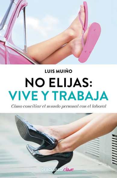 No elijas : vive y trabaja : cómo conciliar el mundo personal con el laboral