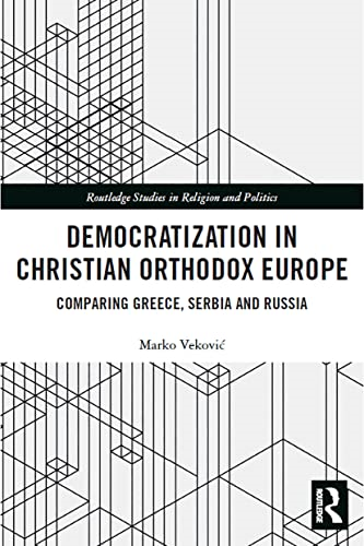 Democratization in Christian Orthodox Europe: Comparing Greece, Serbia and Russia (Routledge Studies in Religion and Politics)