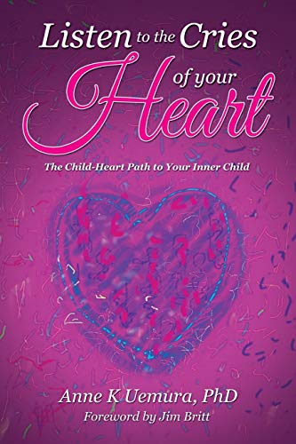 Listen to the Cries of Your Heart: The Child-Heart Path to Your Inner Child