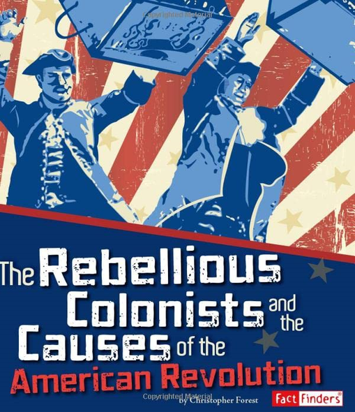 The Rebellious Colonists and the Causes of the American Revolution (Fact Finders: The Story of the American Revolution)
