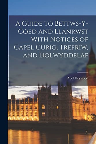A Guide to Bettws-y-Coed and Llanrwst With Notices of Capel Curig, Trefriw, and Dolwyddelaf