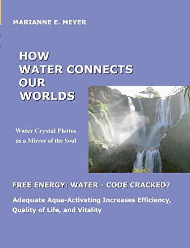 How Water Connects our Worlds:Water Crystal Photos as a Mirror of the Soul - Free Energy Water - Code cracked? - Adequate Aqua Activating Increases Efficiency, Quality of Life and Vitality