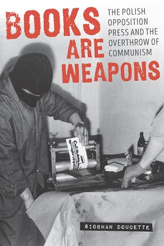 Books are Weapons: The Polish Opposition Press and the Overthrow of Communism (Pitt Series in Russian and East European Studies)