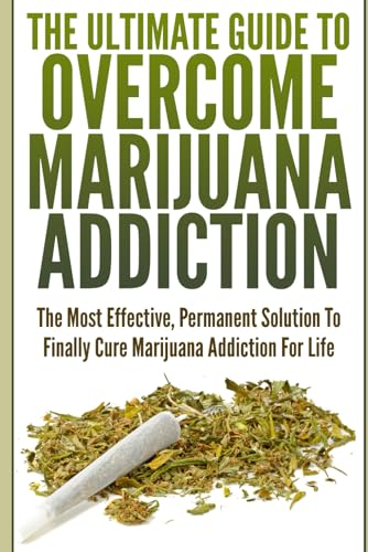The Ultimate Guide To Overcome Marijuana Addiction: The Most Effective, Permanent Solution To Finally Cure Marijuana Addiction For Life